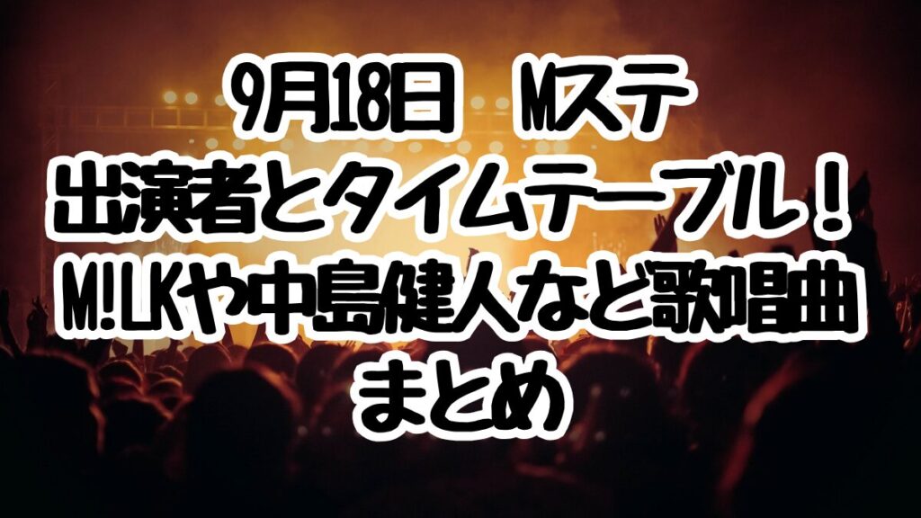 9月18日Mステ出演者とタイムテーブル！M!LKや中島健人など歌唱曲まとめ