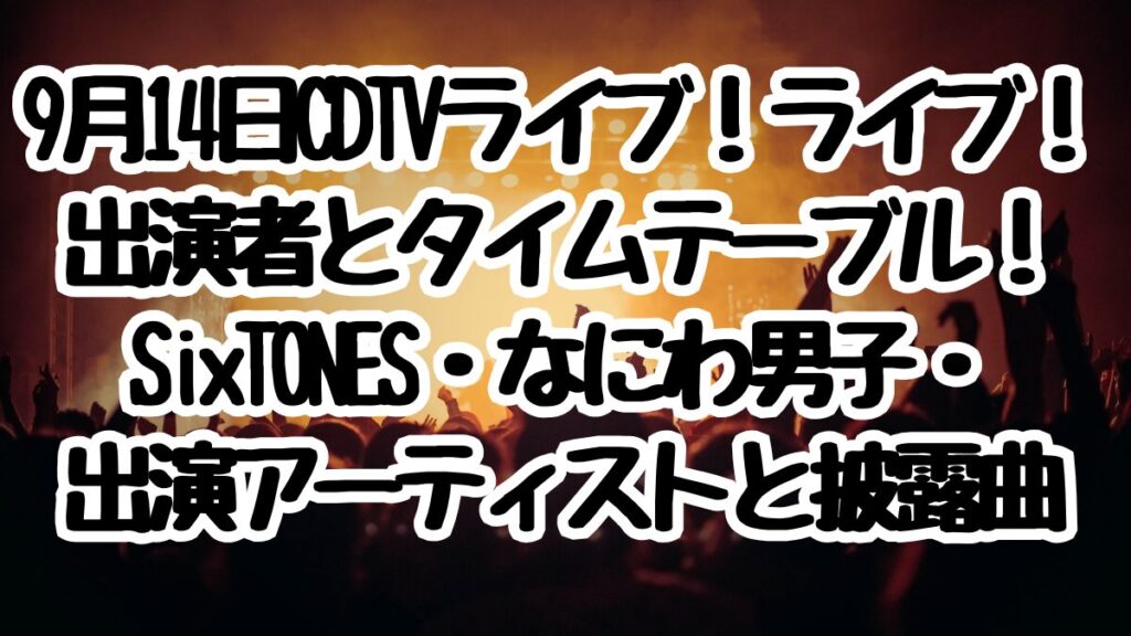 9月14日CDTVライブ！ライブ！出演者とタイムテーブル！SixTONES・なにわ男子・出演アーティストと披露曲