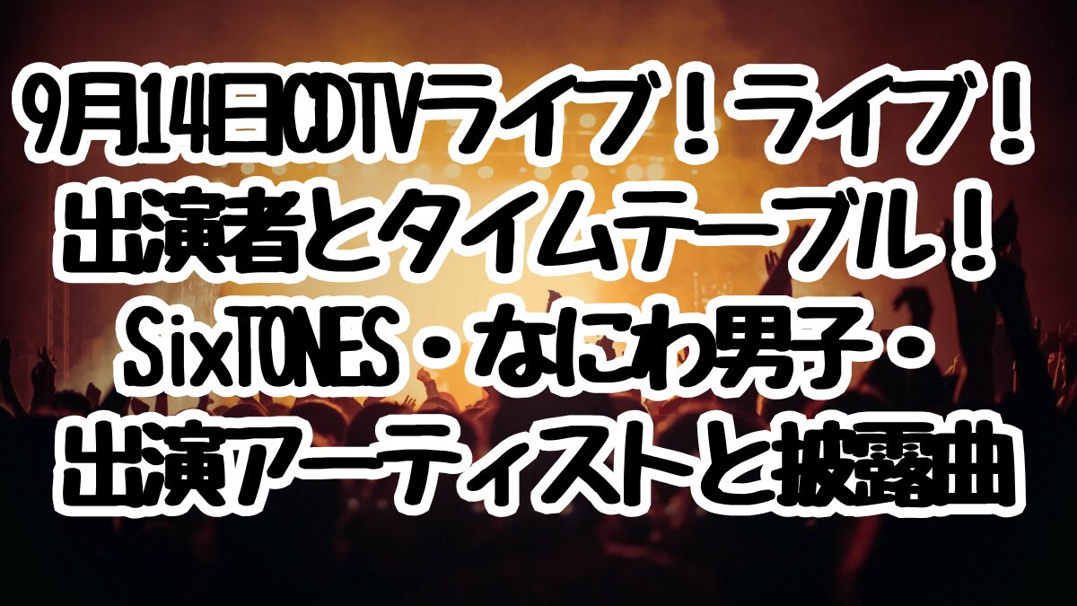 9月14日CDTVライブ！ライブ！出演者とタイムテーブル！SixTONES・なにわ男子・出演アーティストと披露曲