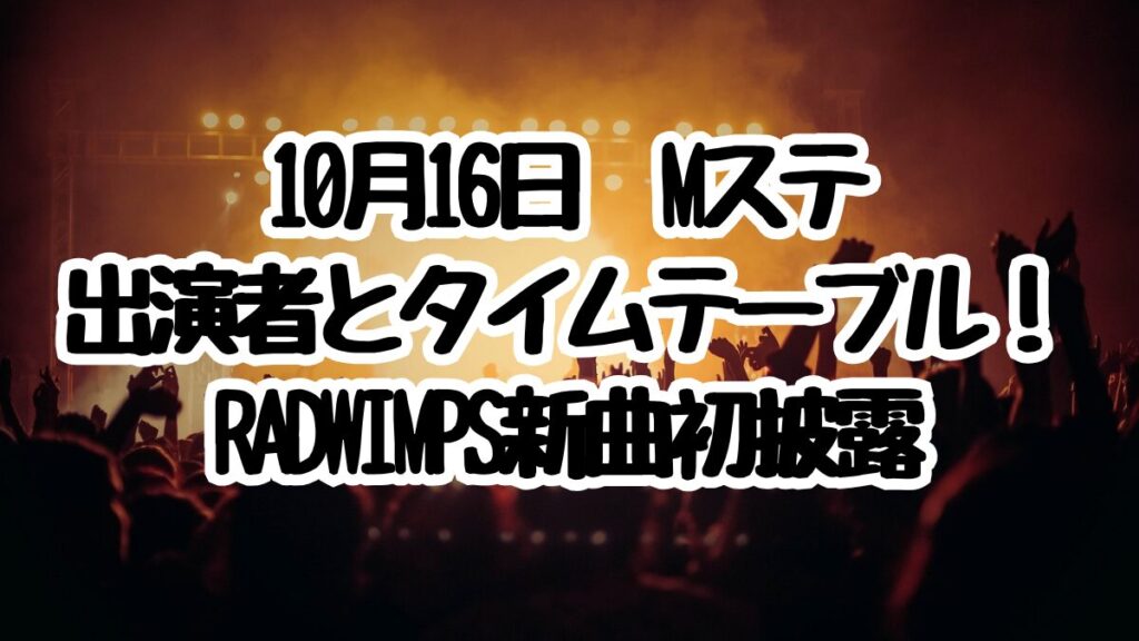 10月16日Mステ出演者とタイムテーブル！RADWIMPS新曲初披露