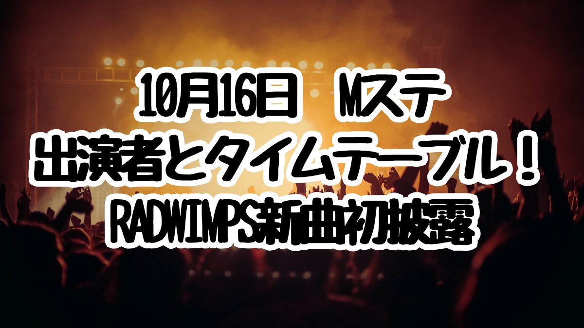 10月16日Mステ出演者とタイムテーブル！RADWIMPS新曲初披露